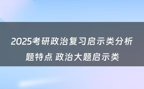 2025考研政治复习启示类分析题特点 政治大题启示类