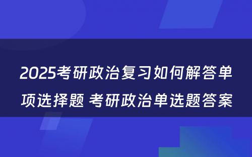 2025考研政治复习如何解答单项选择题 考研政治单选题答案