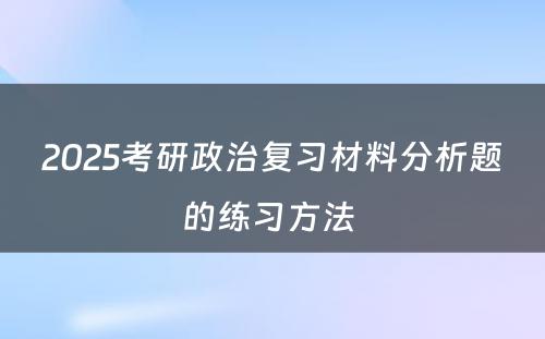 2025考研政治复习材料分析题的练习方法 