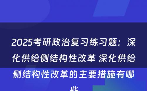 2025考研政治复习练习题：深化供给侧结构性改革 深化供给侧结构性改革的主要措施有哪些