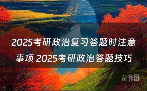 2025考研政治复习答题时注意事项 2025考研政治答题技巧