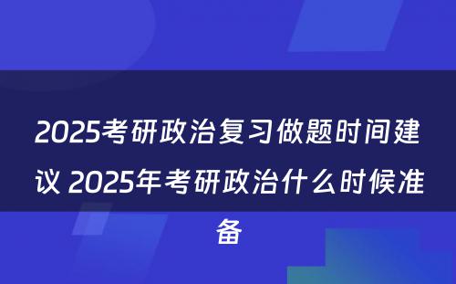 2025考研政治复习做题时间建议 2025年考研政治什么时候准备