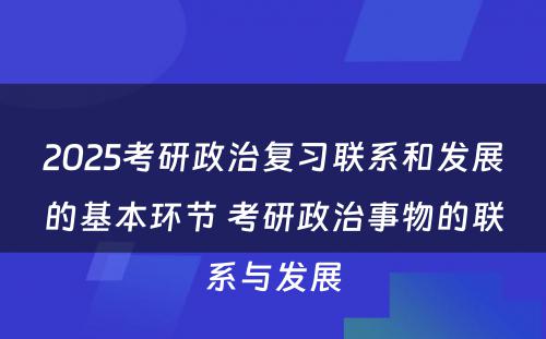 2025考研政治复习联系和发展的基本环节 考研政治事物的联系与发展