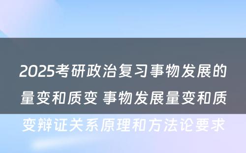 2025考研政治复习事物发展的量变和质变 事物发展量变和质变辩证关系原理和方法论要求