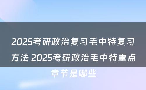 2025考研政治复习毛中特复习方法 2025考研政治毛中特重点章节是哪些