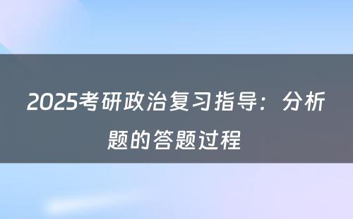 2025考研政治复习指导：分析题的答题过程 