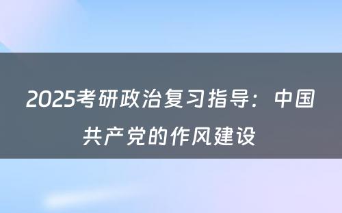 2025考研政治复习指导：中国共产党的作风建设 