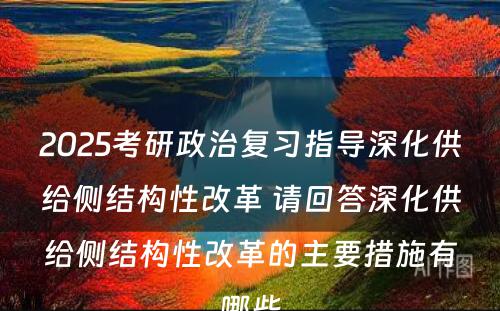 2025考研政治复习指导深化供给侧结构性改革 请回答深化供给侧结构性改革的主要措施有哪些