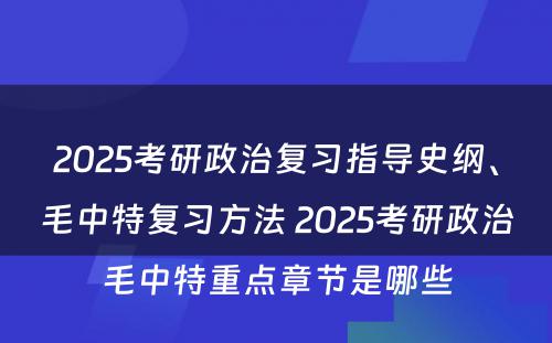 2025考研政治复习指导史纲、毛中特复习方法 2025考研政治毛中特重点章节是哪些