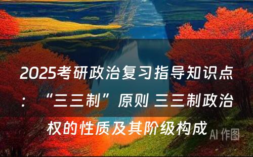 2025考研政治复习指导知识点：“三三制”原则 三三制政治权的性质及其阶级构成