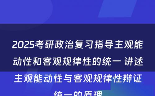 2025考研政治复习指导主观能动性和客观规律性的统一 讲述主观能动性与客观规律性辩证统一的原理