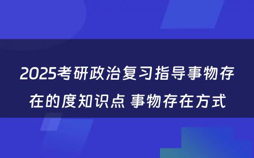 2025考研政治复习指导事物存在的度知识点 事物存在方式