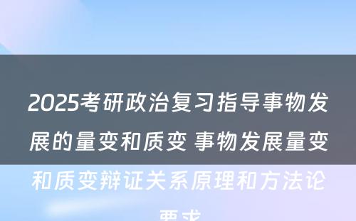 2025考研政治复习指导事物发展的量变和质变 事物发展量变和质变辩证关系原理和方法论要求