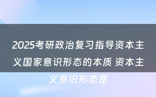 2025考研政治复习指导资本主义国家意识形态的本质 资本主义意识形态是