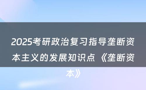 2025考研政治复习指导垄断资本主义的发展知识点 《垄断资本》