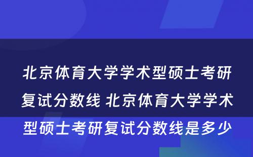 北京体育大学学术型硕士考研复试分数线 北京体育大学学术型硕士考研复试分数线是多少