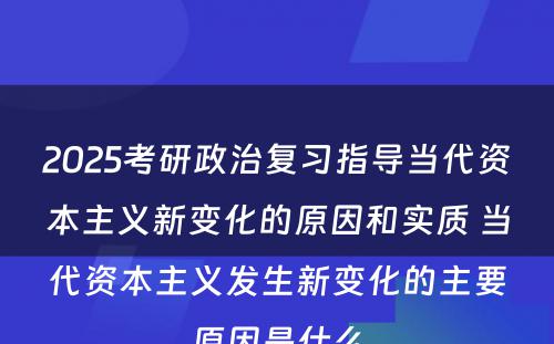 2025考研政治复习指导当代资本主义新变化的原因和实质 当代资本主义发生新变化的主要原因是什么