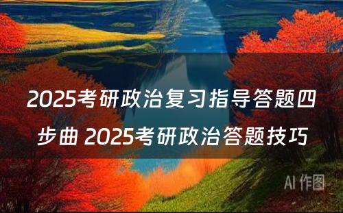 2025考研政治复习指导答题四步曲 2025考研政治答题技巧