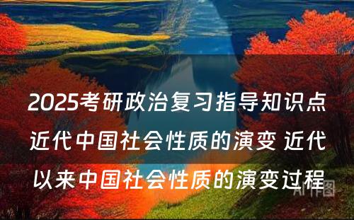 2025考研政治复习指导知识点近代中国社会性质的演变 近代以来中国社会性质的演变过程