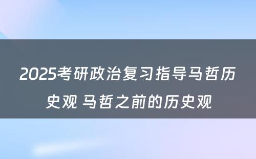 2025考研政治复习指导马哲历史观 马哲之前的历史观