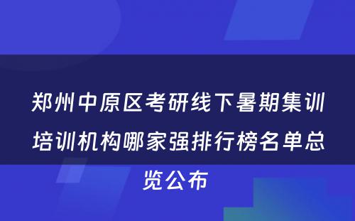 郑州中原区考研线下暑期集训培训机构哪家强排行榜名单总览公布 