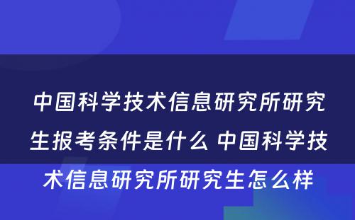 中国科学技术信息研究所研究生报考条件是什么 中国科学技术信息研究所研究生怎么样