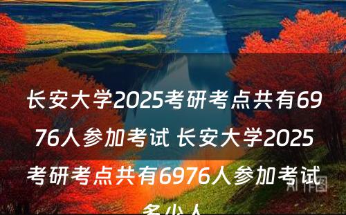 长安大学2025考研考点共有6976人参加考试 长安大学2025考研考点共有6976人参加考试多少人