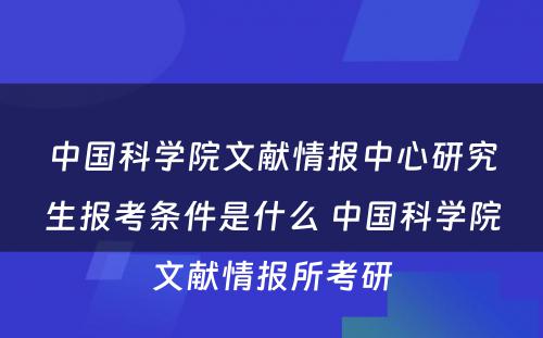 中国科学院文献情报中心研究生报考条件是什么 中国科学院文献情报所考研