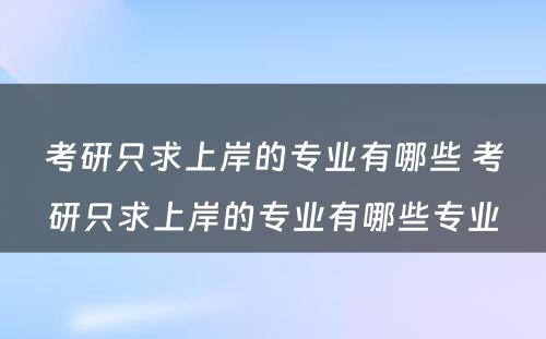 考研只求上岸的专业有哪些 考研只求上岸的专业有哪些专业