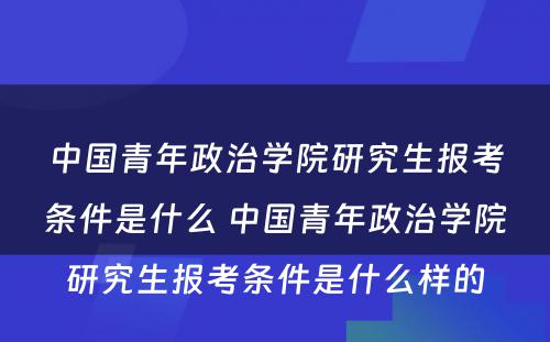 中国青年政治学院研究生报考条件是什么 中国青年政治学院研究生报考条件是什么样的