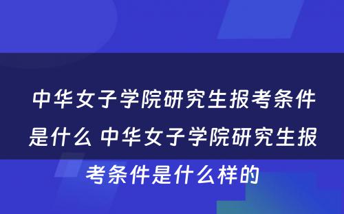 中华女子学院研究生报考条件是什么 中华女子学院研究生报考条件是什么样的