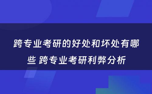 跨专业考研的好处和坏处有哪些 跨专业考研利弊分析