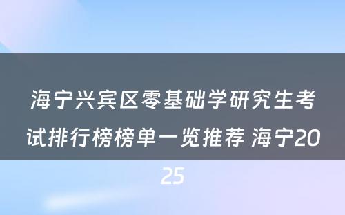 海宁兴宾区零基础学研究生考试排行榜榜单一览推荐 海宁2025