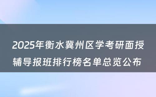 2025年衡水冀州区学考研面授辅导报班排行榜名单总览公布 