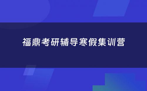 福鼎考研辅导寒假集训营