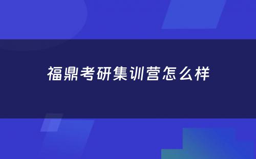 福鼎考研集训营怎么样