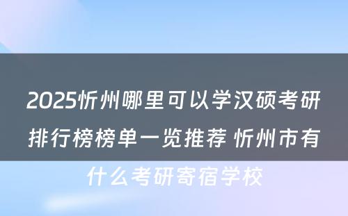 2025忻州哪里可以学汉硕考研排行榜榜单一览推荐 忻州市有什么考研寄宿学校
