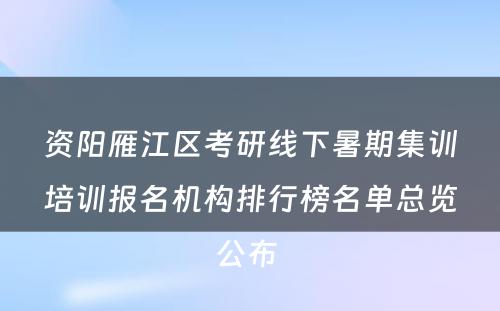 资阳雁江区考研线下暑期集训培训报名机构排行榜名单总览公布 