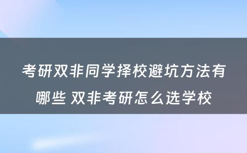 考研双非同学择校避坑方法有哪些 双非考研怎么选学校