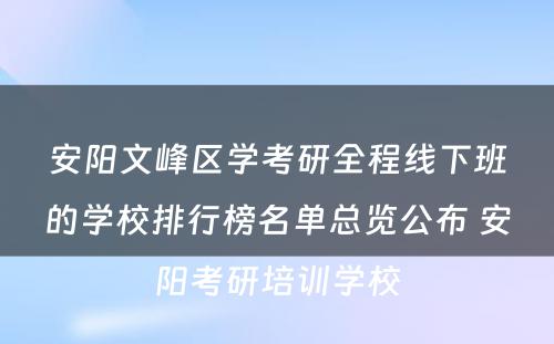 安阳文峰区学考研全程线下班的学校排行榜名单总览公布 安阳考研培训学校