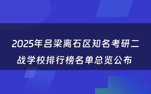 2025年吕梁离石区知名考研二战学校排行榜名单总览公布 