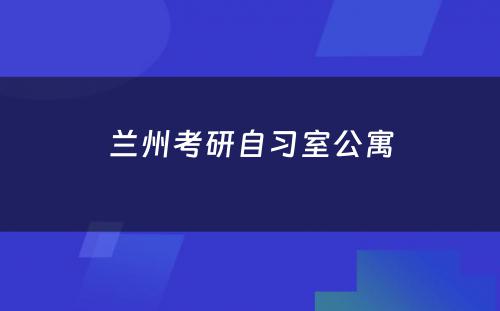 兰州考研自习室公寓