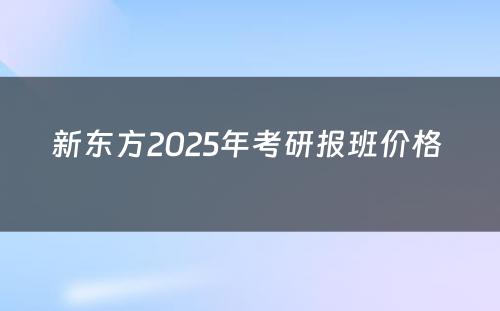 新东方2025年考研报班价格 