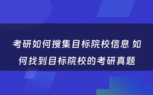 考研如何搜集目标院校信息 如何找到目标院校的考研真题