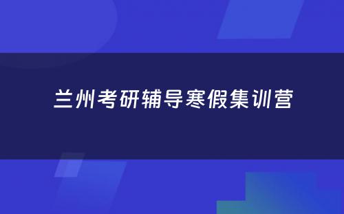 兰州考研辅导寒假集训营