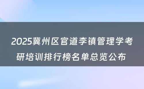 2025冀州区官道李镇管理学考研培训排行榜名单总览公布 