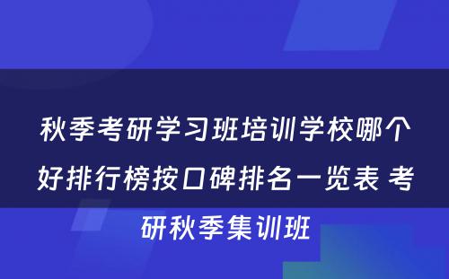 秋季考研学习班培训学校哪个好排行榜按口碑排名一览表 考研秋季集训班