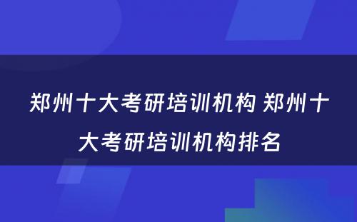 郑州十大考研培训机构 郑州十大考研培训机构排名