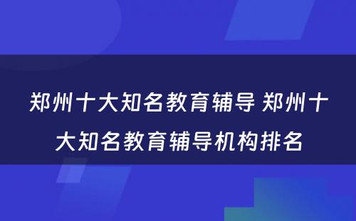 郑州十大知名教育辅导 郑州十大知名教育辅导机构排名