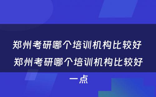 郑州考研哪个培训机构比较好 郑州考研哪个培训机构比较好一点